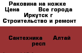 Раковина на ножке › Цена ­ 800 - Все города, Иркутск г. Строительство и ремонт » Сантехника   . Алтай респ.